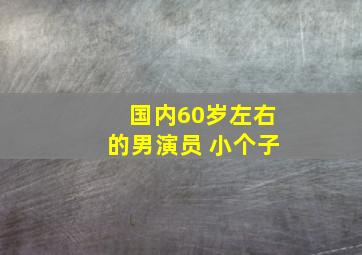 国内60岁左右的男演员 小个子